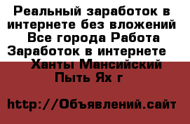 Реальный заработок в интернете без вложений! - Все города Работа » Заработок в интернете   . Ханты-Мансийский,Пыть-Ях г.
